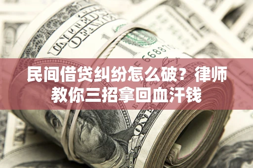 武汉民间借贷纠纷怎么破？律师教你三招拿回血汗钱