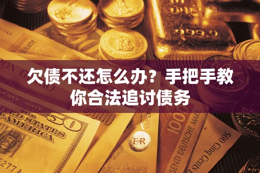 武汉欠债不还怎么办？手把手教你合法追讨债务