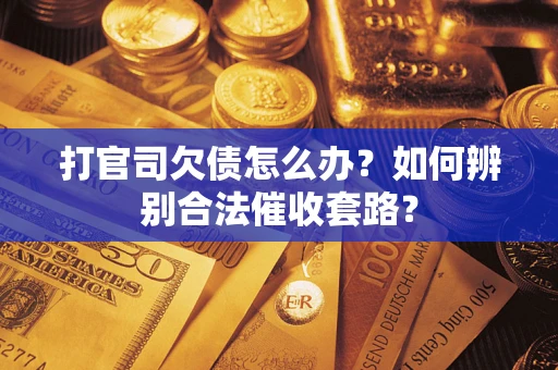 武汉打官司欠债怎么办？如何辨别合法催收套路？