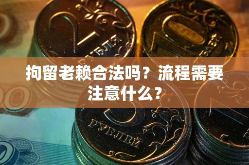 武汉拘留老赖合法吗？流程需要注意什么？