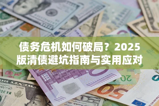 武汉债务危机如何破局？2025版清债避坑指南与实用应对策略