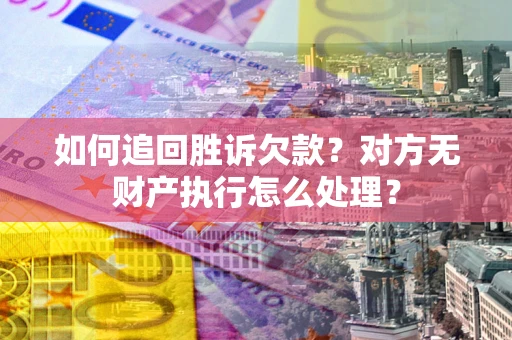 武汉如何追回胜诉欠款？对方无财产执行怎么处理？