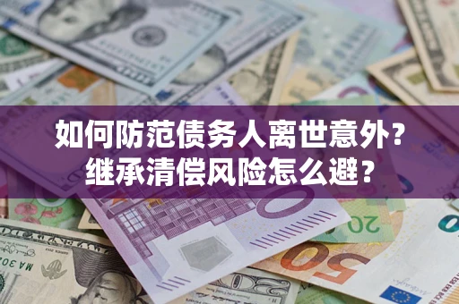 武汉如何防范债务人离世意外？继承清偿风险怎么避？