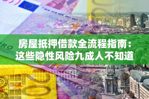 武汉房屋抵押借款全流程指南：这些隐性风险九成人不知道