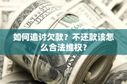 武汉如何追讨欠款？不还款该怎么合法维权？