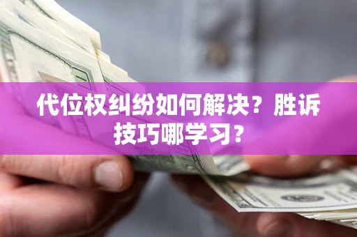 武汉代位权纠纷如何解决？胜诉技巧哪学习？