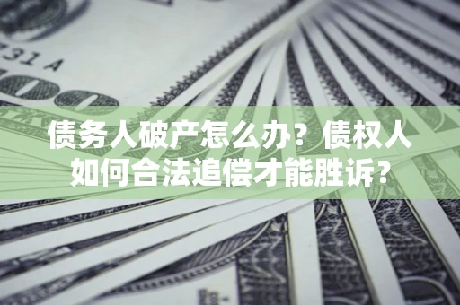 武汉债务人破产怎么办？债权人如何合法追偿才能胜诉？
