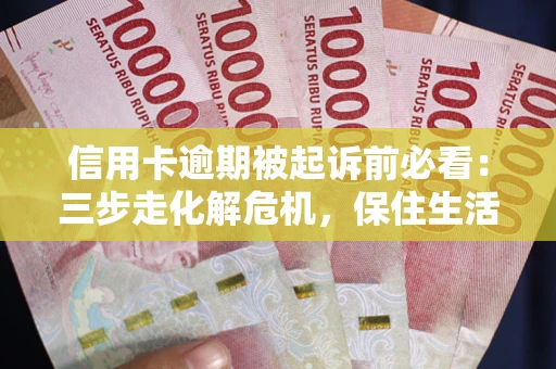 武汉信用卡逾期被起诉前必看：三步走化解危机，保住生活尊严