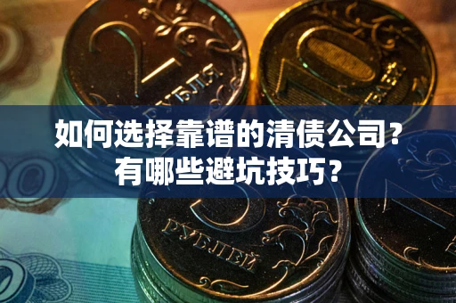 武汉如何选择靠谱的清债公司？有哪些避坑技巧？