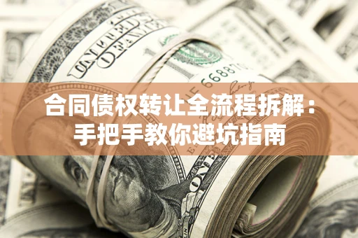 武汉合同债权转让全流程拆解：手把手教你避坑指南