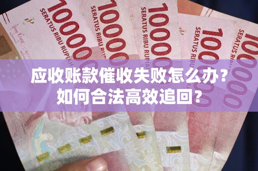 武汉应收账款催收失败怎么办？如何合法高效追回？