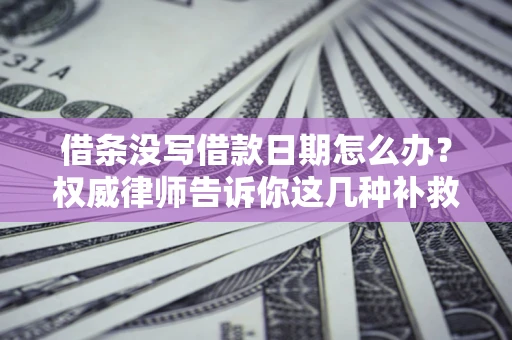 武汉借条没写借款日期怎么办？权威律师告诉你这几种补救方法！