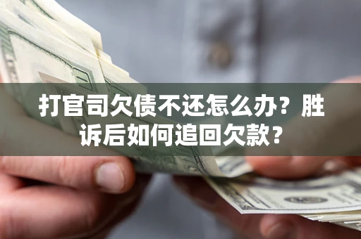 武汉打官司欠债不还怎么办？胜诉后如何追回欠款？