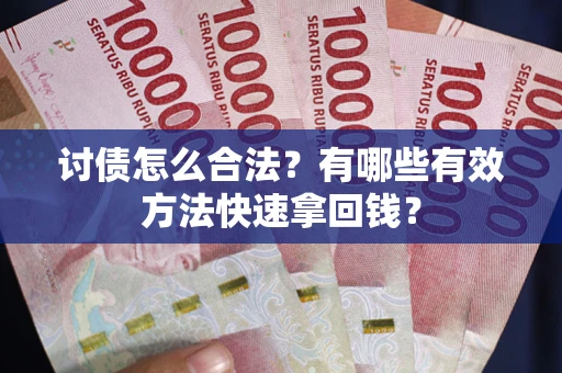 武汉讨债怎么合法？有哪些有效方法快速拿回钱？