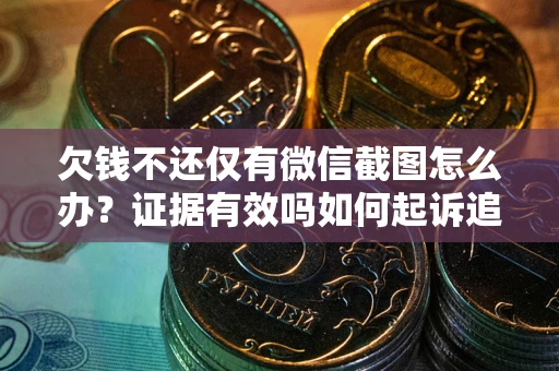 武汉欠钱不还仅有微信截图怎么办？证据有效吗如何起诉追回欠款？
