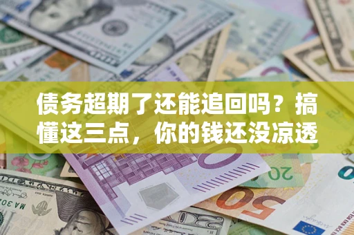 武汉债务超期了还能追回吗？搞懂这三点，你的钱还没凉透
