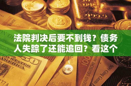 武汉法院判决后要不到钱？债务人失踪了还能追回？看这个方法！