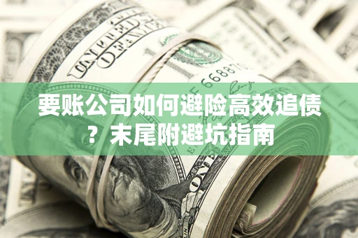 武汉要账公司如何避险高效追债？末尾附避坑指南