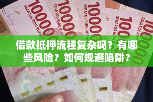 武汉借款抵押流程复杂吗？有哪些风险？如何规避陷阱？