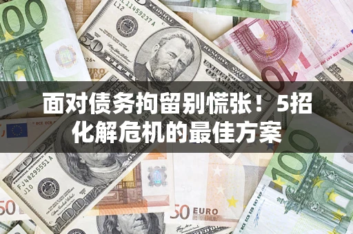 武汉面对债务拘留别慌张！5招化解危机的最佳方案