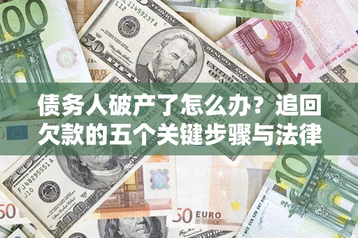 武汉债务人破产了怎么办？追回欠款的五个关键步骤与法律策略