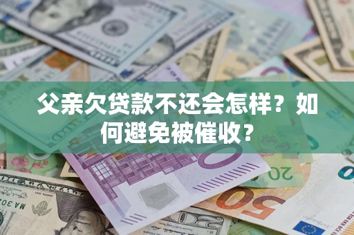 武汉父亲欠贷款不还会怎样？如何避免被催收？