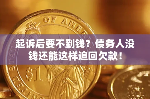 武汉起诉后要不到钱？债务人没钱还能这样追回欠款！