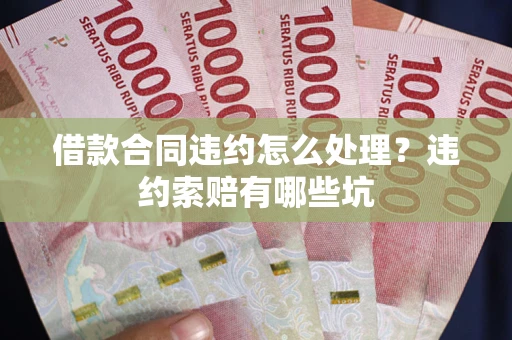 武汉借款合同违约怎么处理？违约索赔有哪些坑