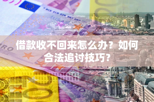 武汉借款收不回来怎么办？如何合法追讨技巧？