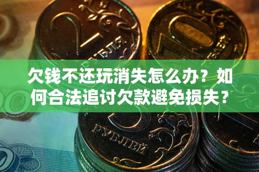 武汉欠钱不还玩消失怎么办?如何合法追讨欠款避免损失? 武汉欠钱不还玩消失怎么办?如何合法追讨欠款避免损失?