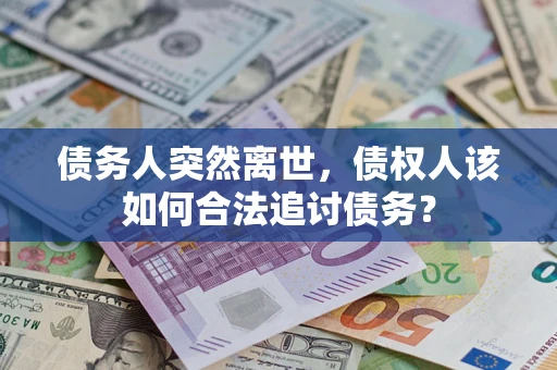武汉债务人突然离世，债权人该如何合法追讨债务？