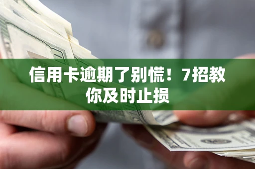 武汉信用卡逾期了别慌！7招教你及时止损