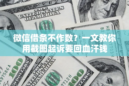 武汉微信借条不作数？一文教你用截图起诉要回血汗钱