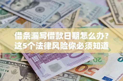 武汉借条漏写借款日期怎么办？这5个法律风险你必须知道