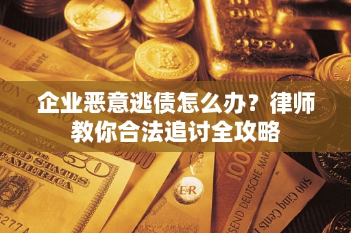 武汉企业恶意逃债怎么办？律师教你合法追讨全攻略