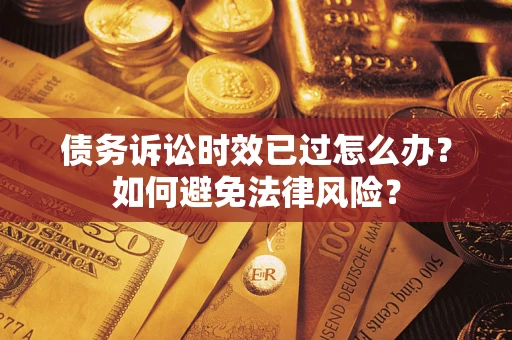 武汉债务诉讼时效已过怎么办？如何避免法律风险？