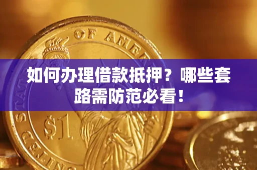 武汉如何办理借款抵押？哪些套路需防范必看！