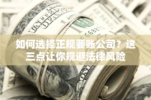 武汉如何选择正规要账公司？这三点让你规避法律风险
