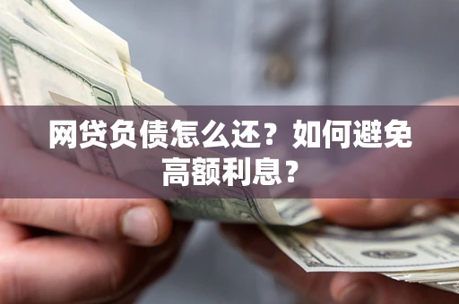 武汉网贷负债怎么还？如何避免高额利息？