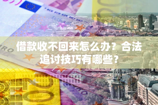 武汉借款收不回来怎么办？合法追讨技巧有哪些？