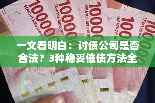武汉一文看明白：讨债公司是否合法？3种稳妥催债方法全解析