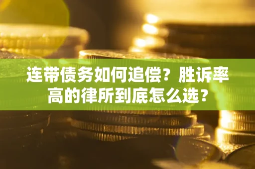 武汉连带债务如何追偿？胜诉率高的律所到底怎么选？