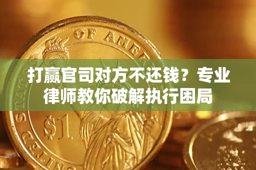 武汉打赢官司对方不还钱？专业律师教你破解执行困局
