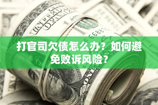 武汉打官司欠债怎么办？如何避免败诉风险？