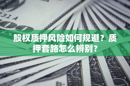 武汉股权质押风险如何规避？质押套路怎么辨别？