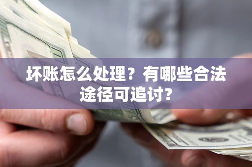 武汉坏账怎么处理？有哪些合法途径可追讨？