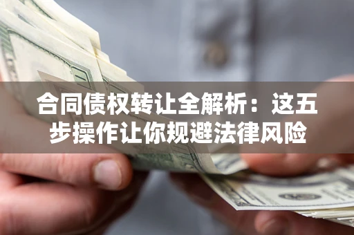 武汉合同债权转让全解析：这五步操作让你规避法律风险