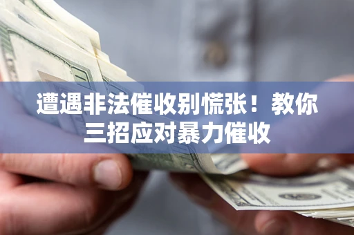 武汉遭遇非法催收别慌张！教你三招应对暴力催收