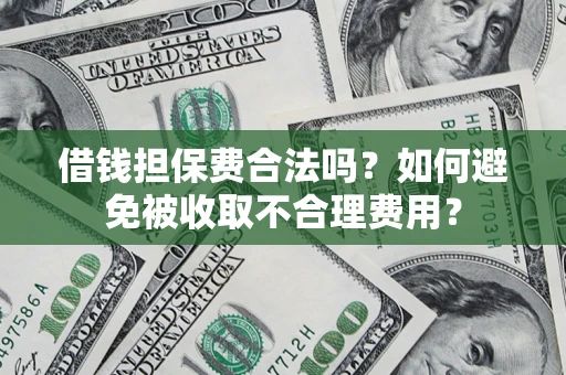 武汉借钱担保费合法吗？如何避免被收取不合理费用？