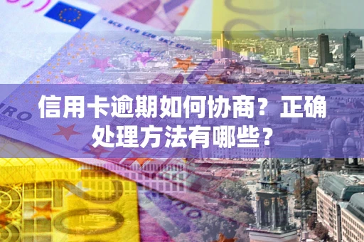 武汉信用卡逾期如何协商？正确处理方法有哪些？